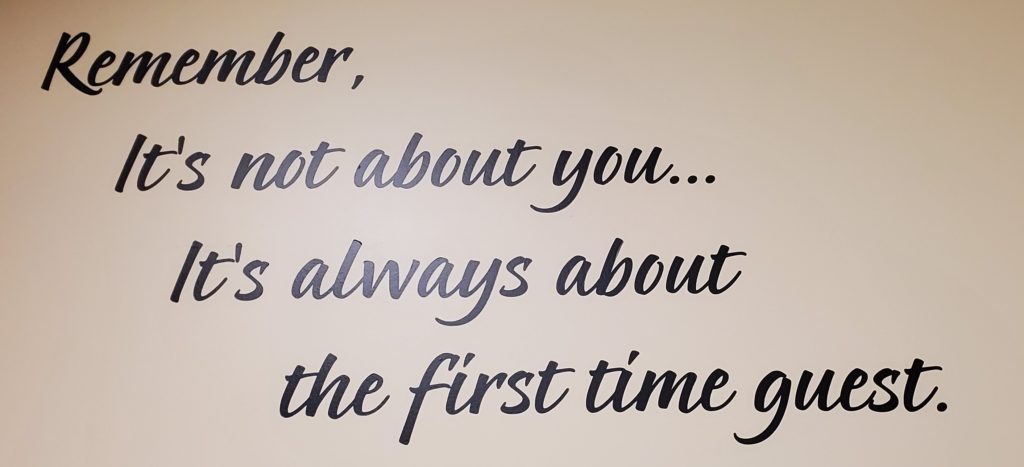 Remember, It's not about you...It's always about the first time guest.