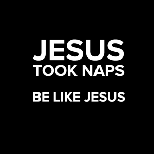 Jesus Took Naps. Be Like Jesus